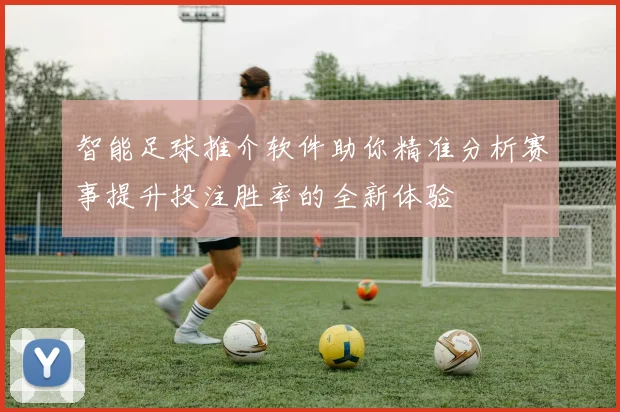 智能足球推介软件助你精准分析赛事提升投注胜率的全新体验