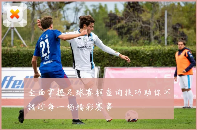 全面掌握足球赛程查询技巧助你不错过每一场精彩赛事