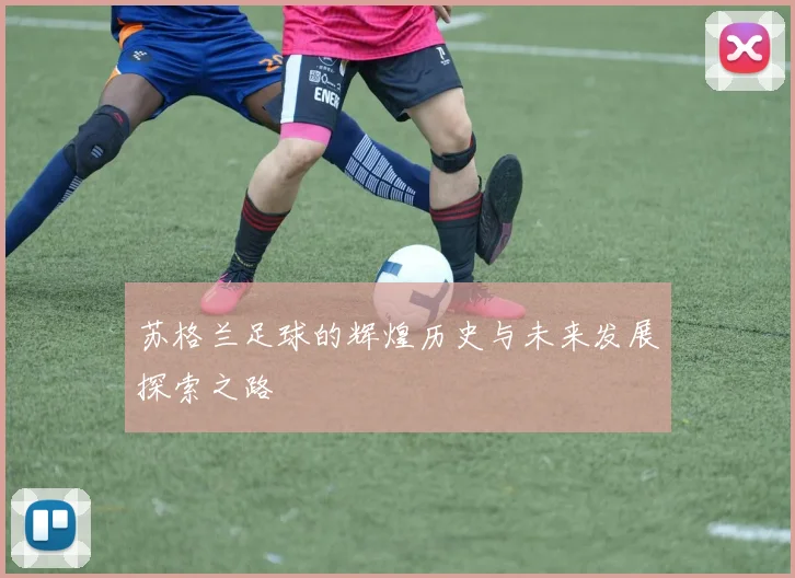 苏格兰足球的辉煌历史与未来发展探索之路