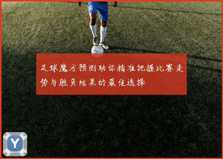 足球魔方预测助你精准把握比赛走势与胜负结果的最佳选择