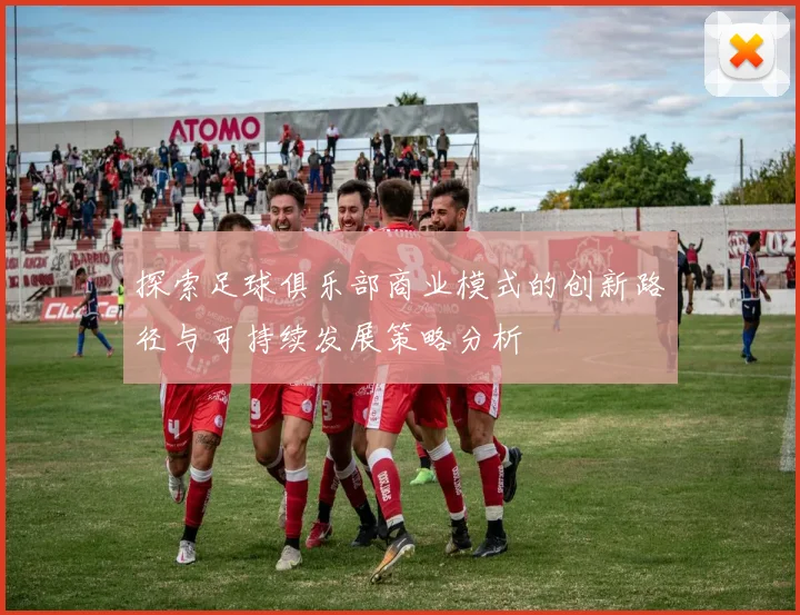 探索足球俱乐部商业模式的创新路径与可持续发展策略分析