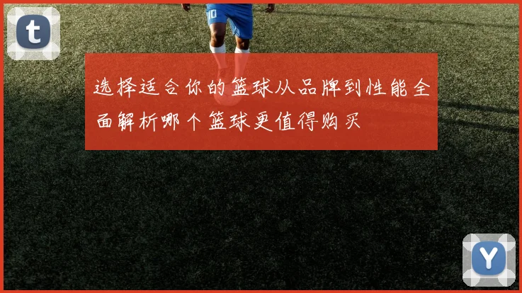 选择适合你的篮球从品牌到性能全面解析哪个篮球更值得购买