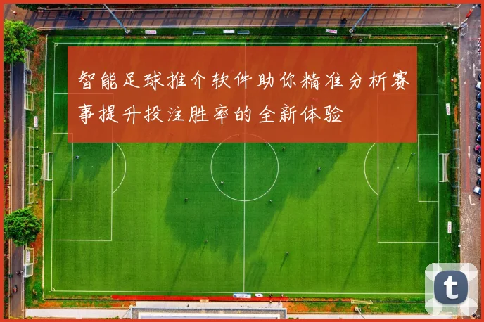 智能足球推介软件助你精准分析赛事提升投注胜率的全新体验