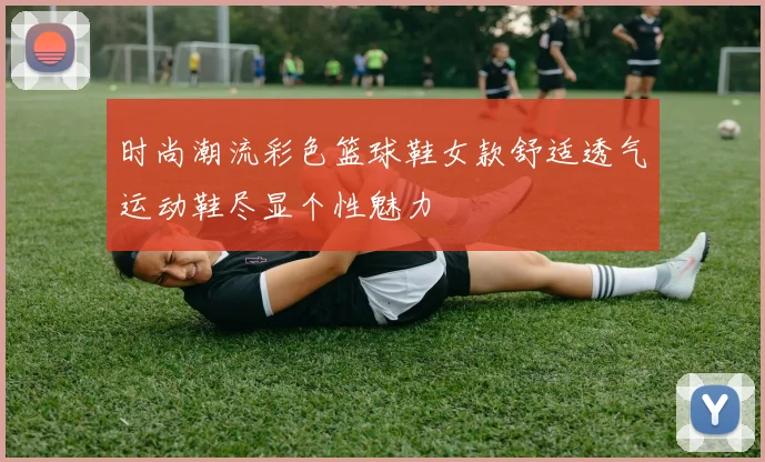 时尚潮流彩色篮球鞋女款舒适透气运动鞋尽显个性魅力