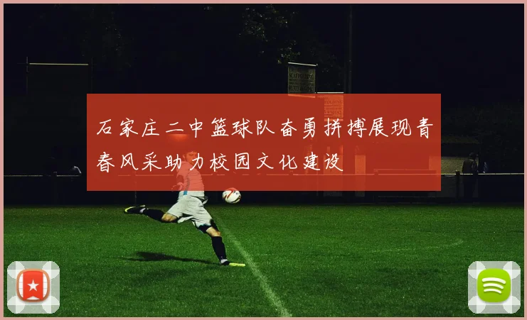 石家庄二中篮球队奋勇拼搏展现青春风采助力校园文化建设